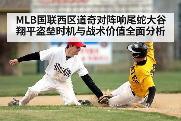 MLB国联西区道奇对阵响尾蛇大谷翔平盗垒时机与战术价值全面分析