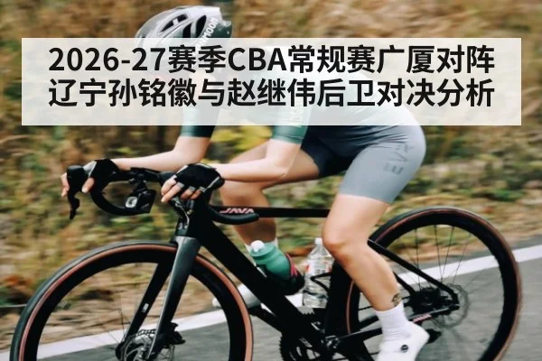 2026-27赛季CBA常规赛广厦对阵辽宁孙铭徽与赵继伟后卫对决分析