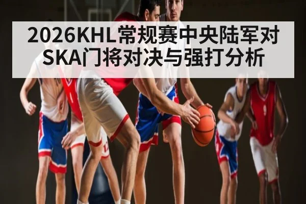 2026KHL常规赛中央陆军对SKA门将对决与强打分析
