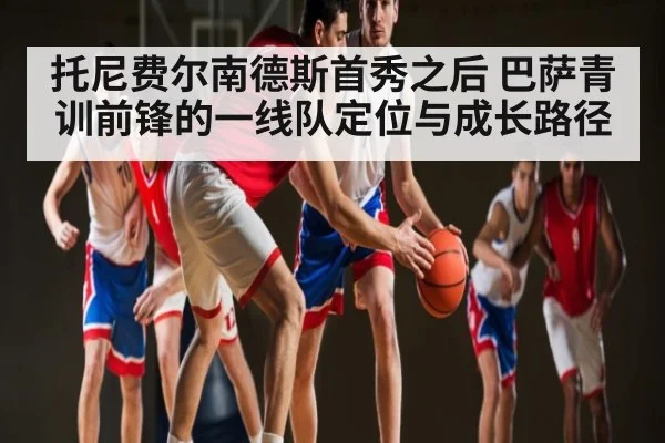 托尼费尔南德斯首秀之后 巴萨青训前锋的一线队定位与成长路径