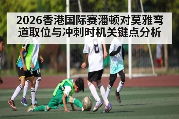 2026香港国际赛潘顿对莫雅弯道取位与冲刺时机关键点分析